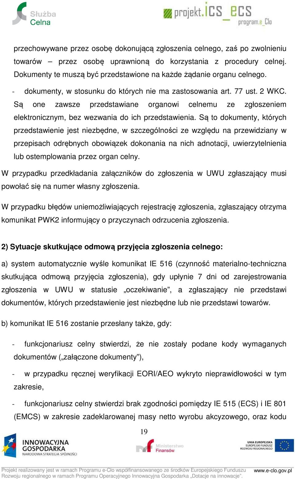 Są one zawsze przedstawiane organowi celnemu ze zgłoszeniem elektronicznym, bez wezwania do ich przedstawienia.