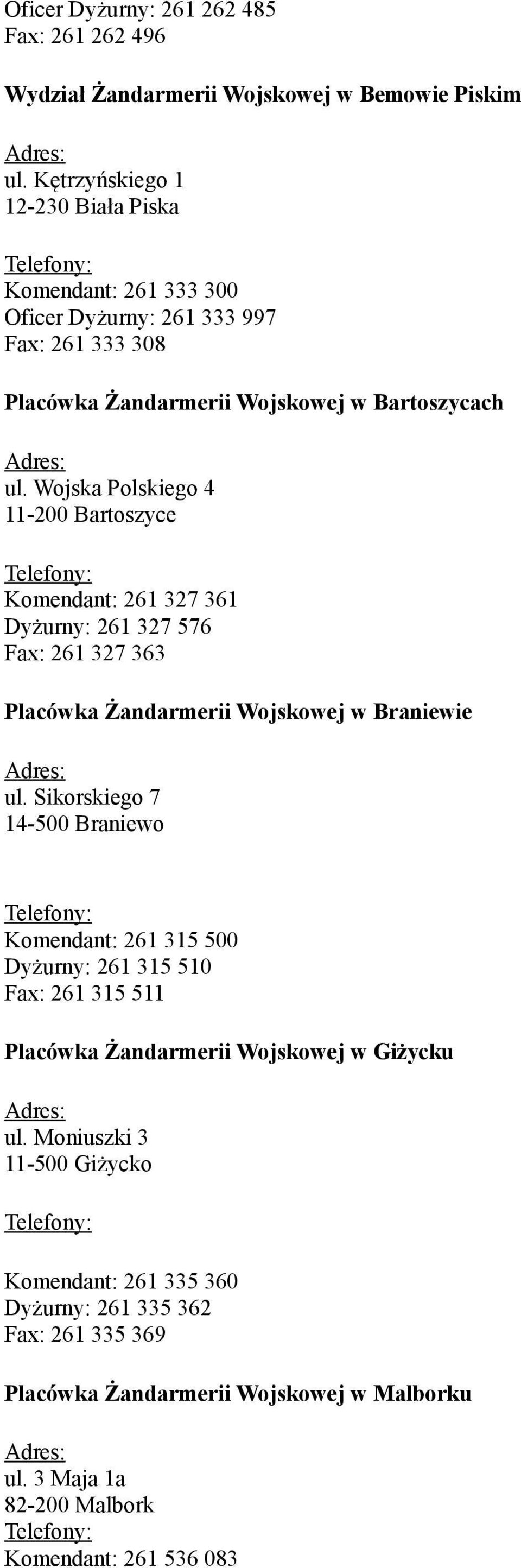 Wojska Polskiego 4 11-200 Bartoszyce Komendant: 261 327 361 Dyżurny: 261 327 576 Fax: 261 327 363 Placówka Żandarmerii Wojskowej w Braniewie ul.