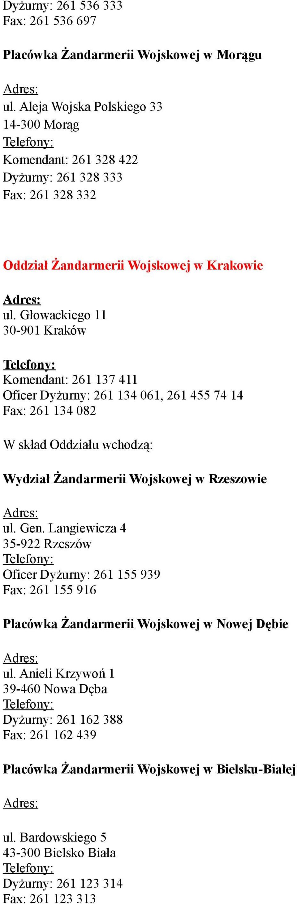 Głowackiego 11 30-901 Kraków Komendant: 261 137 411 Oficer Dyżurny: 261 134 061, 261 455 74 14 Fax: 261 134 082 W skład Oddziału wchodzą: Wydział Żandarmerii Wojskowej w Rzeszowie ul.