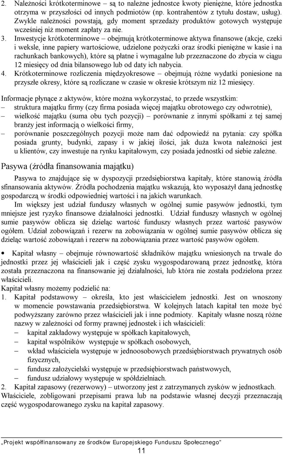 Inwestycje krótkoterminowe obejmują krótkoterminowe aktywa finansowe (akcje, czeki i weksle, inne papiery wartościowe, udzielone pożyczki oraz środki pieniężne w kasie i na rachunkach bankowych),