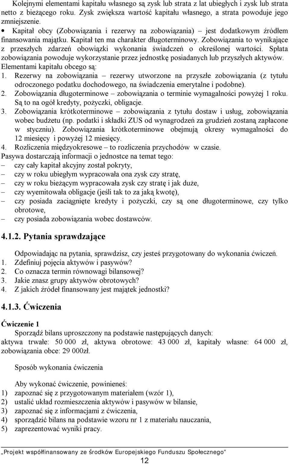 Zobowiązania to wynikające z przeszłych zdarzeń obowiązki wykonania świadczeń o określonej wartości. Spłata zobowiązania powoduje wykorzystanie przez jednostkę posiadanych lub przyszłych aktywów.