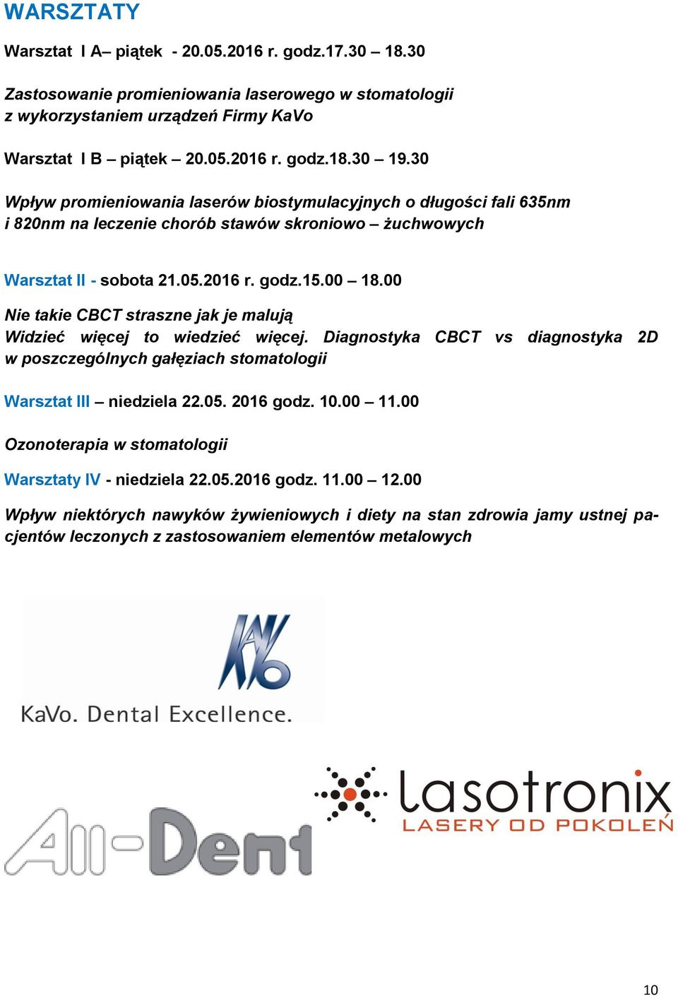 00 Nie takie CBCT straszne jak je malują Widzieć więcej to wiedzieć więcej. Diagnostyka CBCT vs diagnostyka 2D w poszczególnych gałęziach stomatologii Warsztat III niedziela 22.05. 2016 godz. 10.