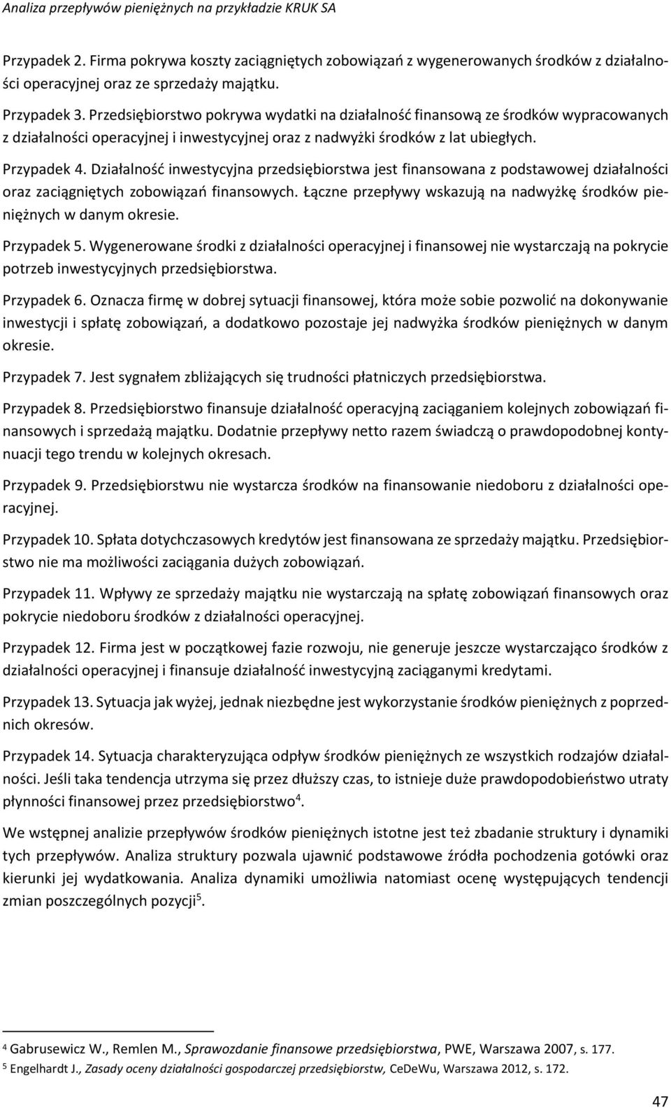 Działalność inwestycyjna przedsiębiorstwa jest finansowana z podstawowej działalności oraz zaciągniętych zobowiązań finansowych.