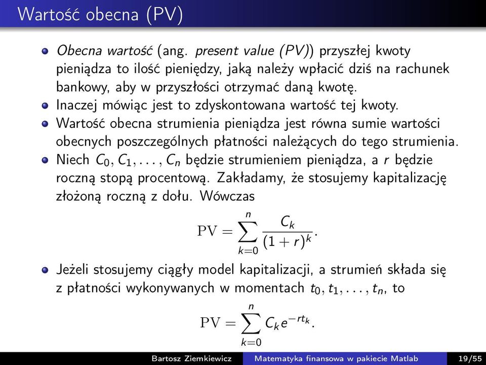 Niech C 0, C 1,..., C n będzie strumieniem pieniądza, a r będzie roczną stopą procentową. Zakładamy, że stosujemy kapitalizację złożoną roczną z dołu. Wówczas PV = n k=0 C k (1 + r) k.