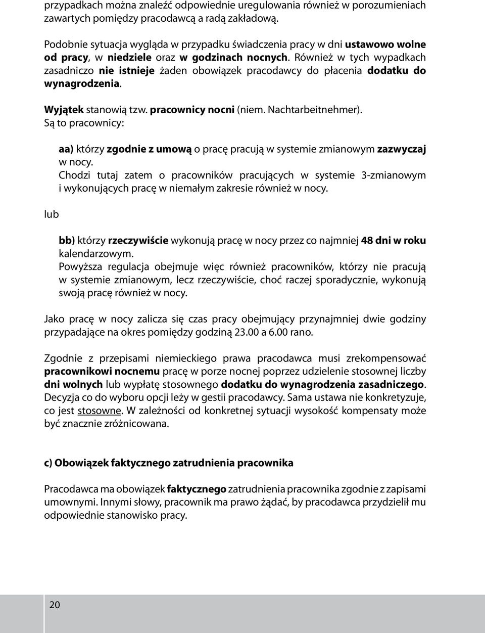 Również w tych wypadkach zasadniczo nie istnieje żaden obowiązek pracodawcy do płacenia dodatku do wynagrodzenia. Wyjątek stanowią tzw. pracownicy nocni (niem. Nachtarbeitnehmer).