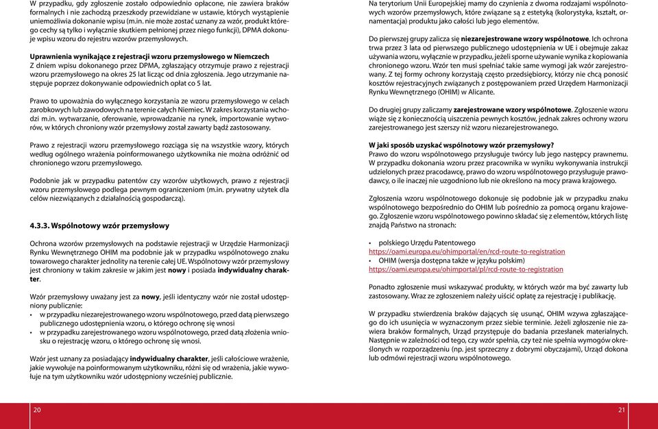 Uprawnienia wynikające z rejestracji wzoru przemysłowego w Niemczech Z dniem wpisu dokonanego przez DPMA, zgłaszający otrzymuje prawo z rejestracji wzoru przemysłowego na okres 25 lat licząc od dnia