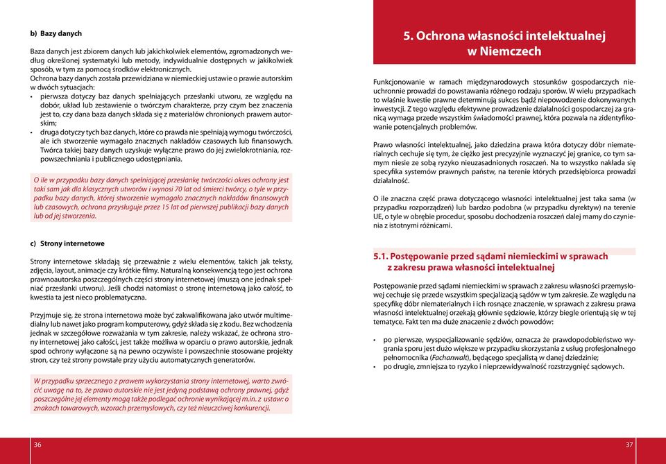 Ochrona bazy danych została przewidziana w niemieckiej ustawie o prawie autorskim w dwóch sytuacjach: pierwsza dotyczy baz danych spełniających przesłanki utworu, ze względu na dobór, układ lub