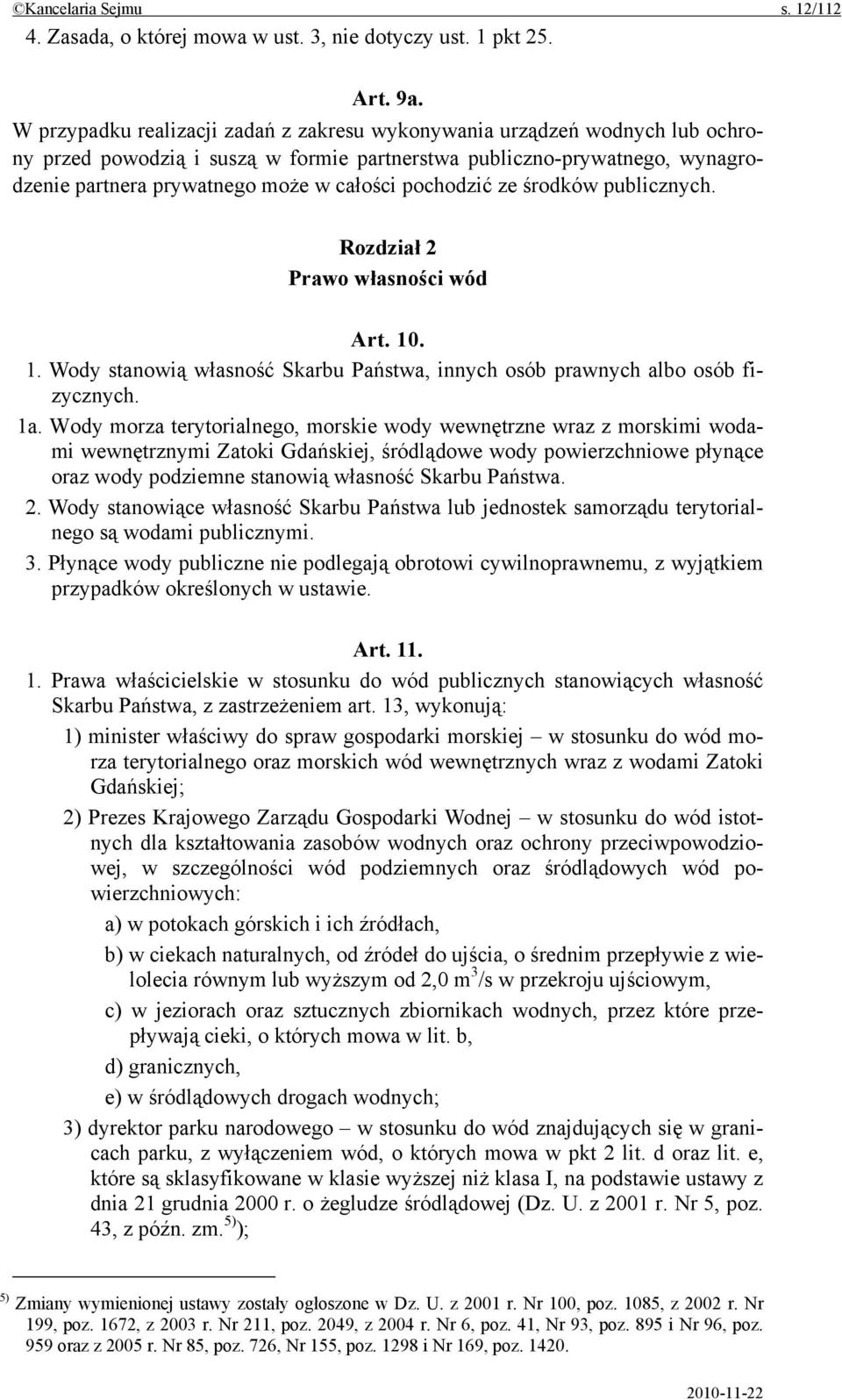 pochodzić ze środków publicznych. Rozdział 2 Prawo własności wód Art. 10. 1. Wody stanowią własność Skarbu Państwa, innych osób prawnych albo osób fizycznych. 1a.