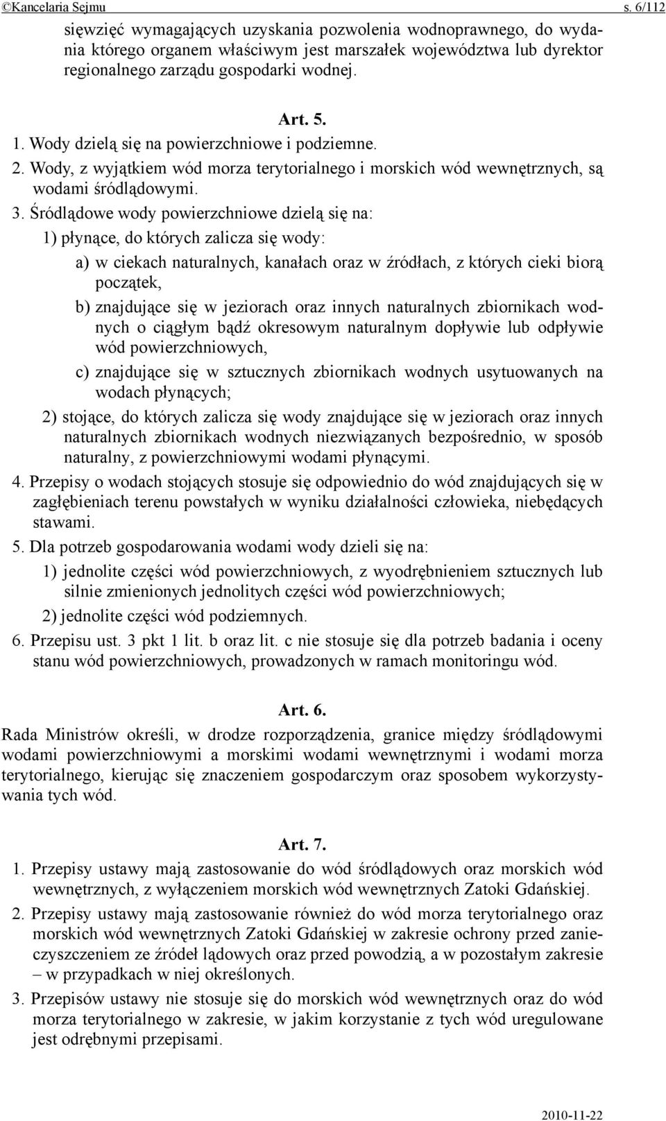 Śródlądowe wody powierzchniowe dzielą się na: 1) płynące, do których zalicza się wody: a) w ciekach naturalnych, kanałach oraz w źródłach, z których cieki biorą początek, b) znajdujące się w
