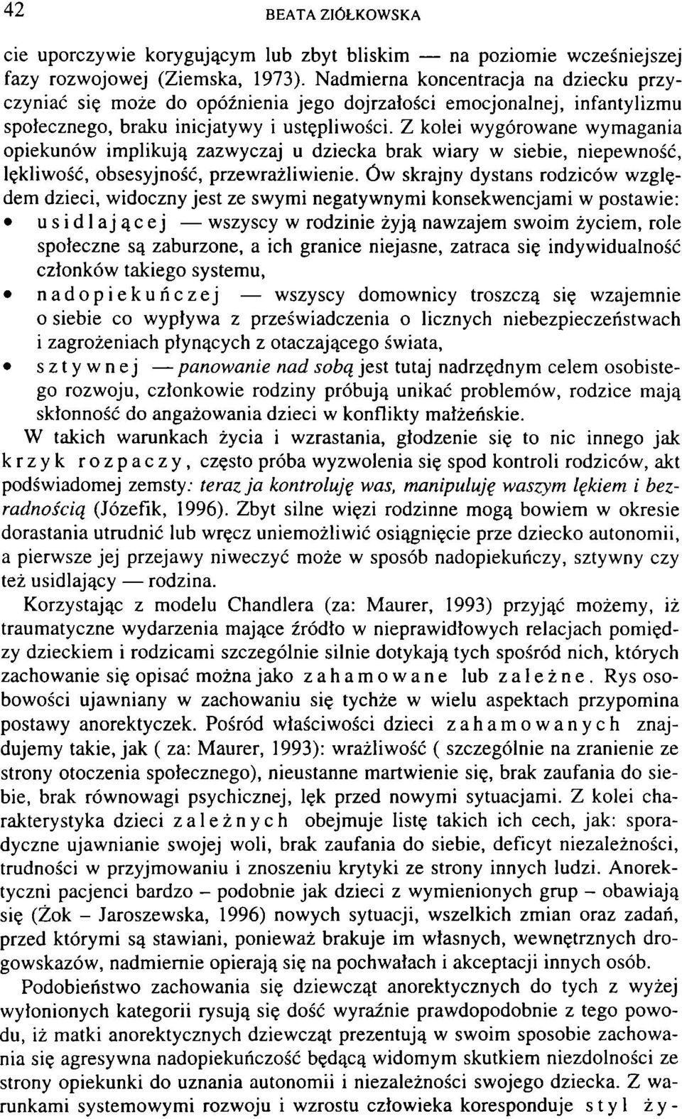 Z kolei wygórowane wymagania opiekunów implikują zazwyczaj u dziecka brak wiary w siebie, niepewność, lękliwość, obsesyjność, przewrażliwienie.