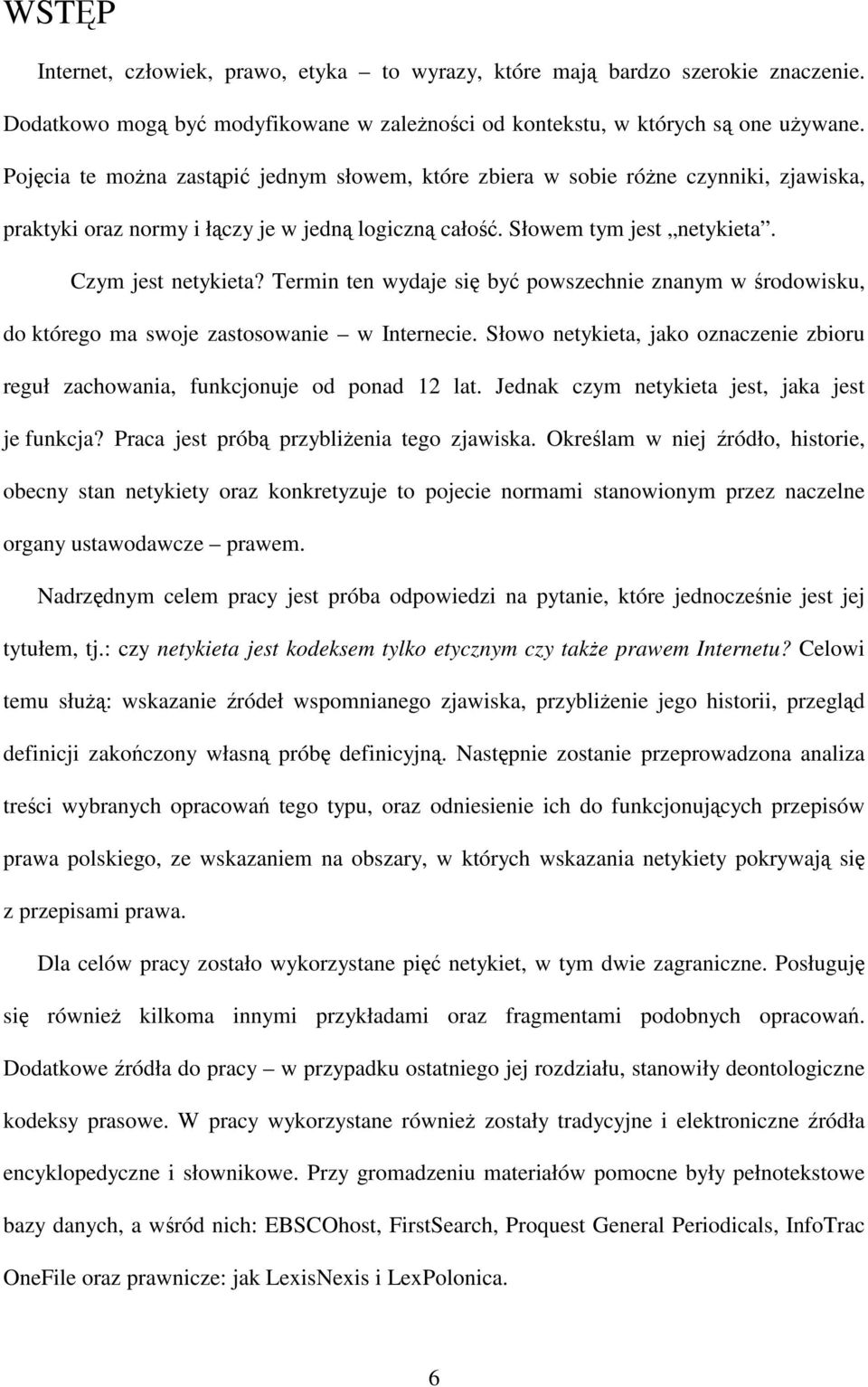 Termin ten wydaje si by powszechnie znanym w rodowisku, do którego ma swoje zastosowanie w Internecie. Słowo netykieta, jako oznaczenie zbioru reguł zachowania, funkcjonuje od ponad 12 lat.