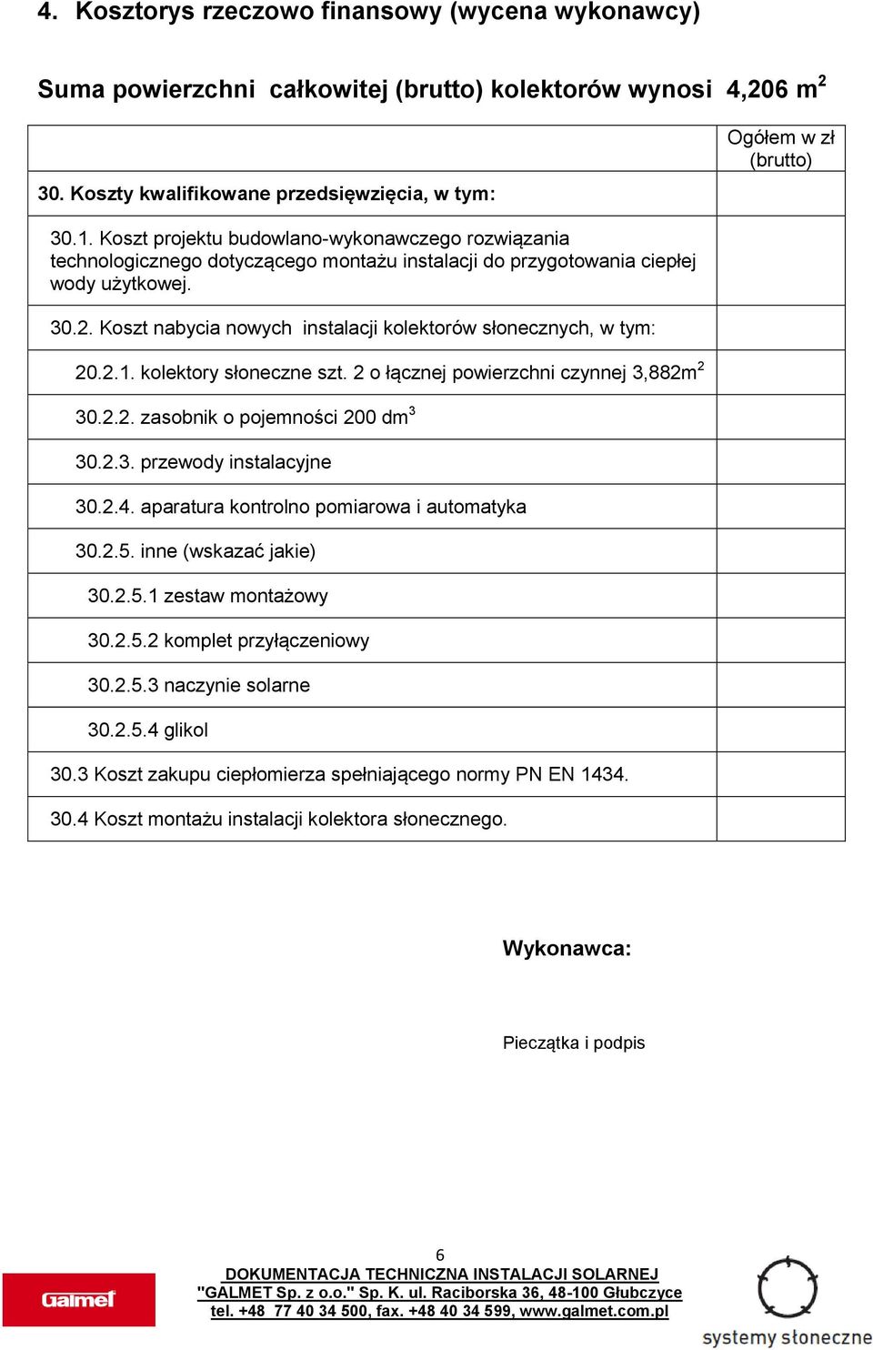 Koszt nabycia nowych instalacji kolektorów słonecznych, w tym: 20.2.1. kolektory słoneczne szt. 2 o łącznej powierzchni czynnej 3,882m 2 30.2.2. zasobnik o pojemności 200 dm 3 30.2.3. przewody instalacyjne 30.