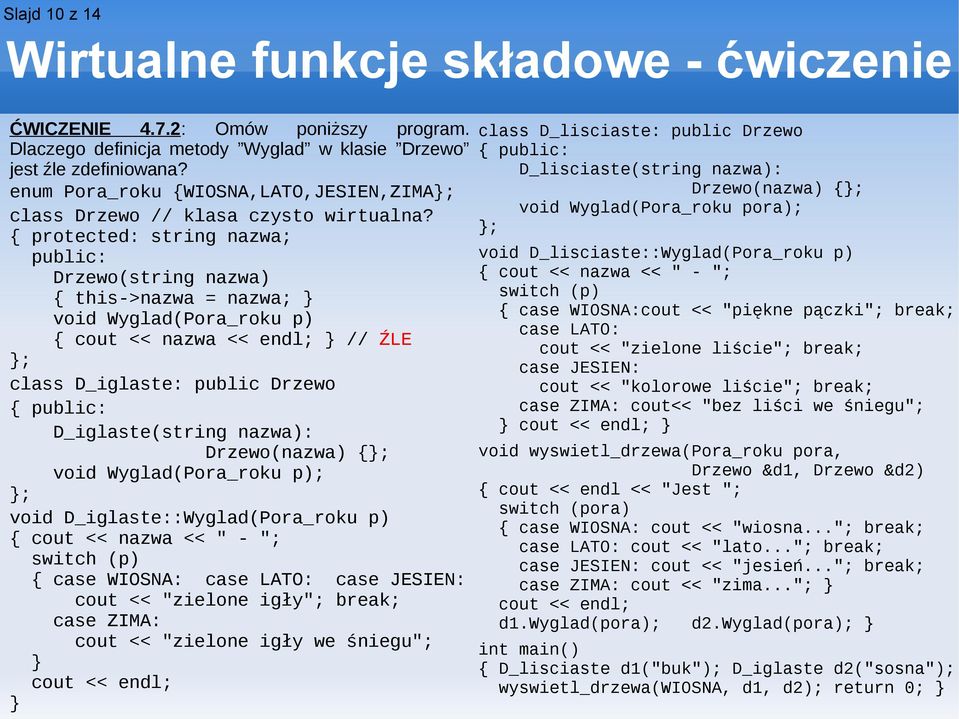 protected: string nazwa; public: Drzewo(string nazwa) this->nazwa = nazwa; void Wyglad(Pora_roku p) cout << nazwa << endl; // ŹLE ; class D_iglaste: public Drzewo public: D_iglaste(string nazwa):