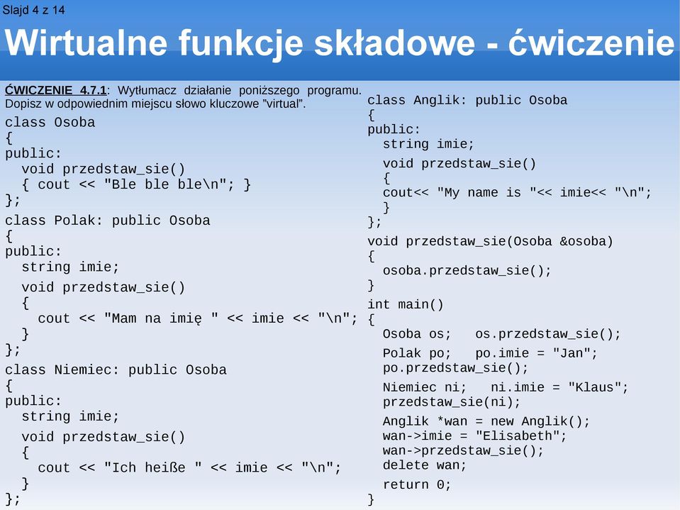 Osoba public: string imie; void przedstaw_sie() cout << "Ich heiße " << imie << "\n"; ; class Anglik: public Osoba public: string imie; void przedstaw_sie() cout<< "My name is "<< imie<< "\n"; ; void