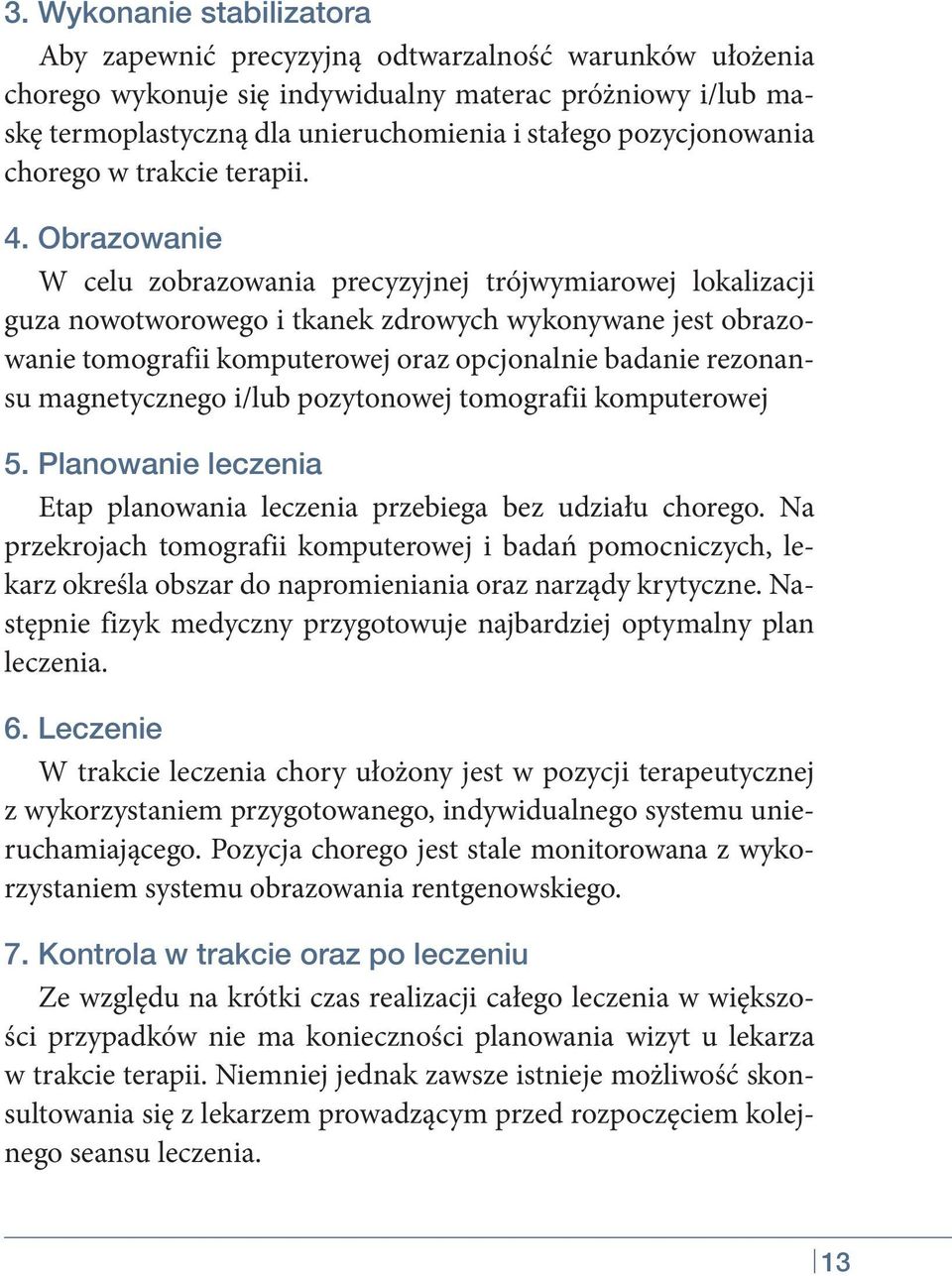 Obrazowanie W celu zobrazowania precyzyjnej trójwymiarowej lokalizacji guza nowotworowego i tkanek zdrowych wykonywane jest obrazowanie tomografii komputerowej oraz opcjonalnie badanie rezonansu