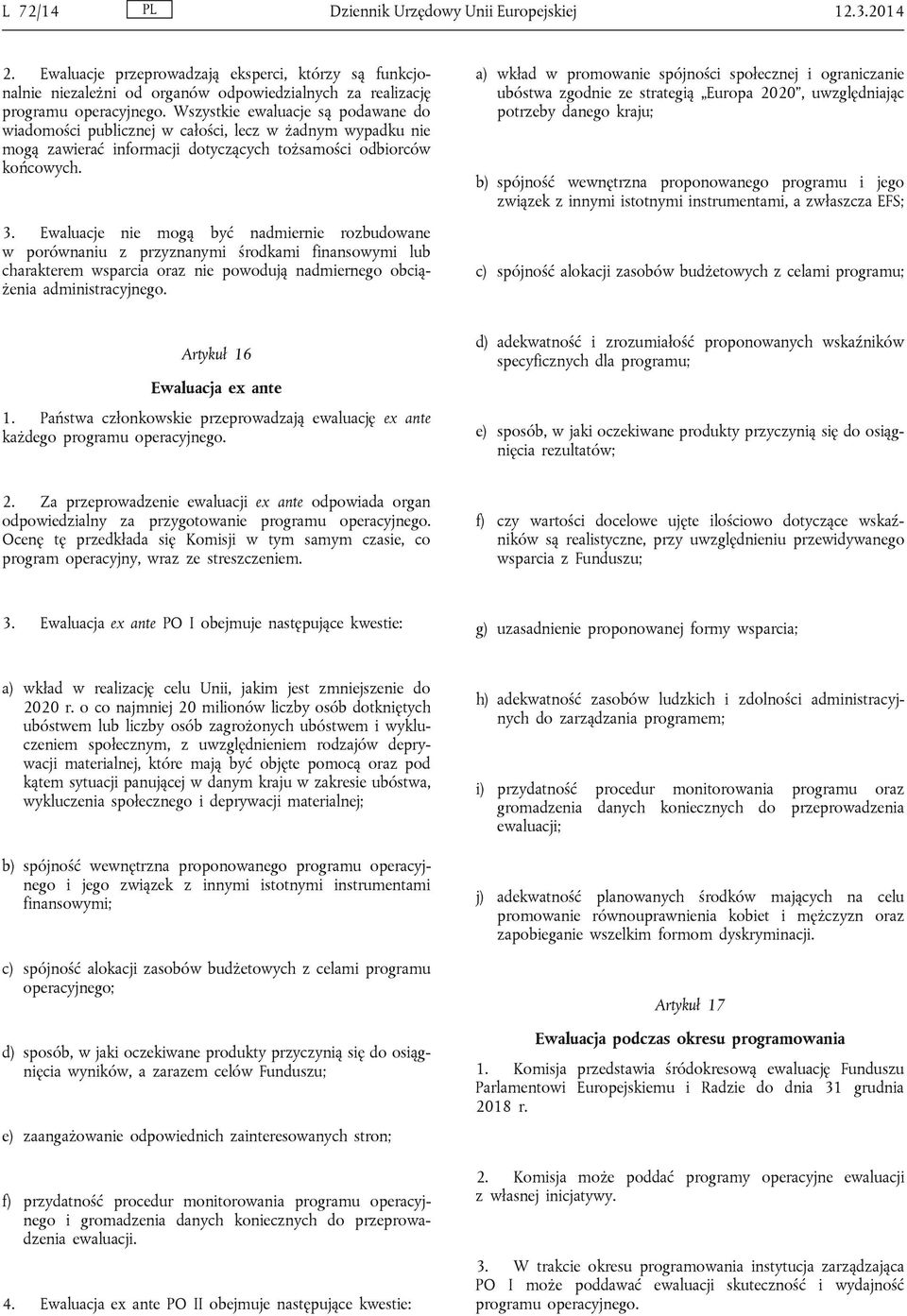 Ewaluacje nie mogą być nadmiernie rozbudowane w porównaniu z przyznanymi środkami finansowymi lub charakterem wsparcia oraz nie powodują nadmiernego obciążenia administracyjnego.