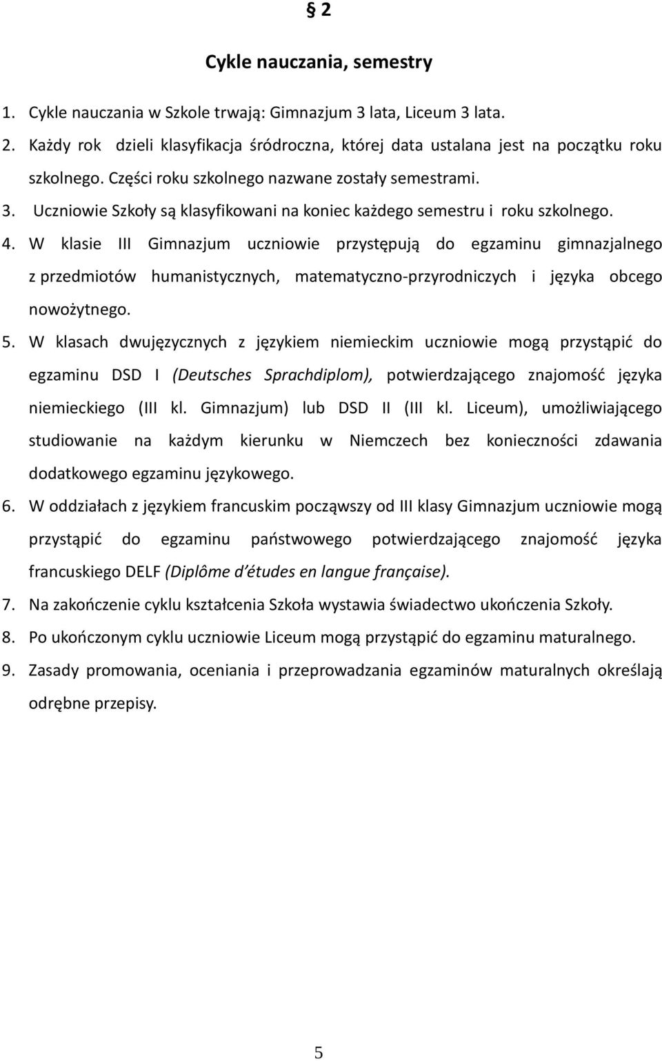 W klasie III Gimnazjum uczniowie przystępują do egzaminu gimnazjalnego z przedmiotów humanistycznych, matematyczno-przyrodniczych i języka obcego nowożytnego. 5.