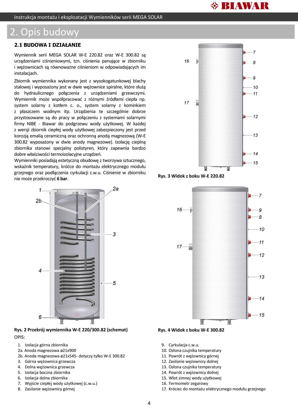 Zbiornik wymiennika wykonany jest z wysokogatunkowej blachy stalowej i wyposażony jest w dwie wężownice spiralne, które służą do hydraulicznego połączenia z urządzeniami grzewczymi.