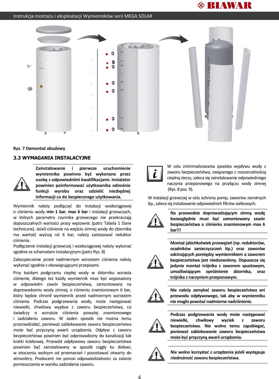 Wymiennik należy podłączyć do instalacji wodociągowej o ciśnieniu wody min 1 bar, max 6 bar i instalacji grzewczych, w których parametry czynnika grzewczego nie przekraczają dopuszczalnych wartości