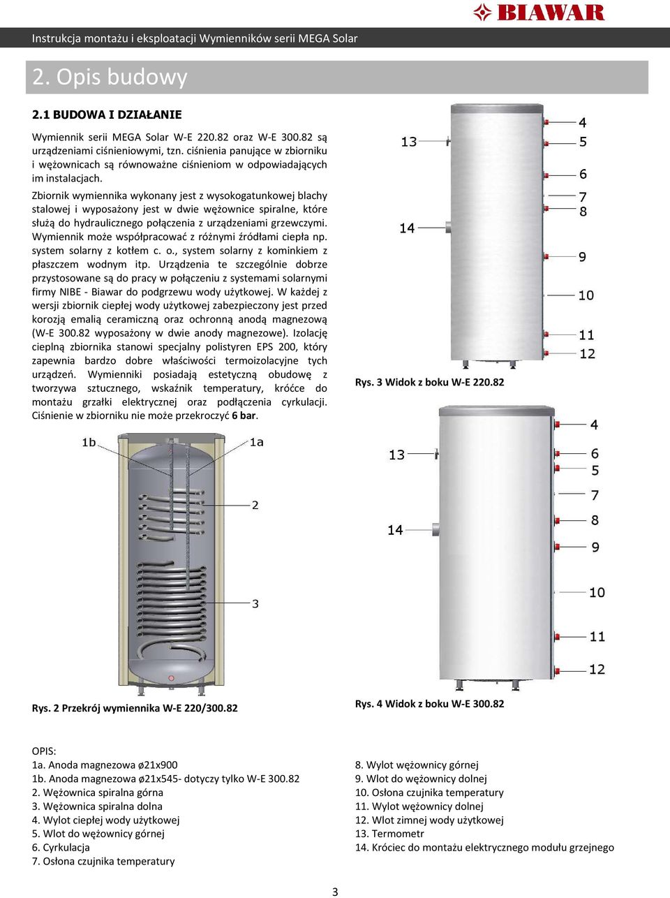 Zbiornik wymiennika wykonany jest z wysokogatunkowej blachy stalowej i wyposażony jest w dwie wężownice spiralne, które służą do hydraulicznego połączenia z urządzeniami grzewczymi.