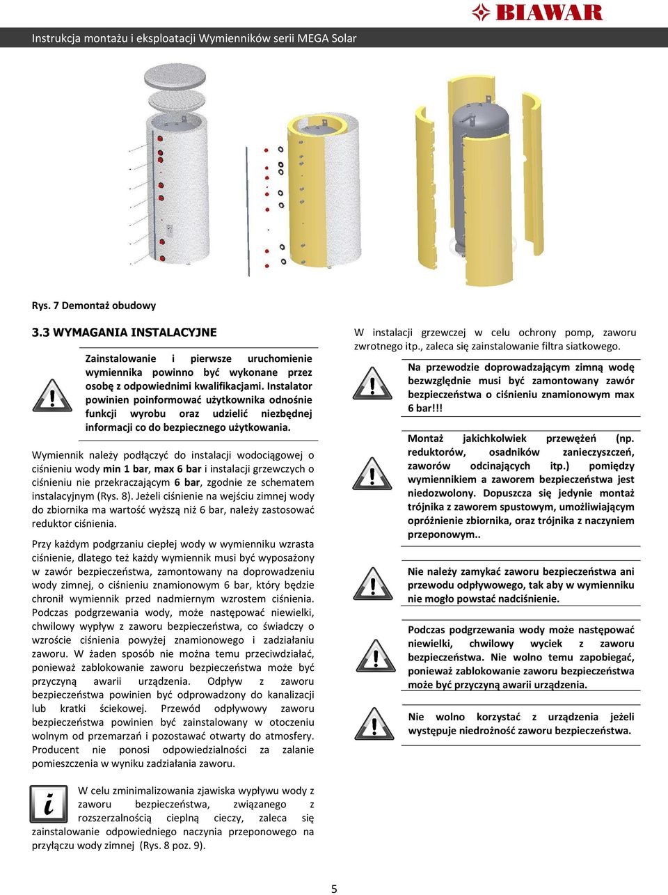 Wymiennik należy podłączyć do instalacji wodociągowej o ciśnieniu wody min 1 bar, max 6 bar i instalacji grzewczych o ciśnieniu nie przekraczającym 6 bar, zgodnie ze schematem instalacyjnym (Rys. 8).