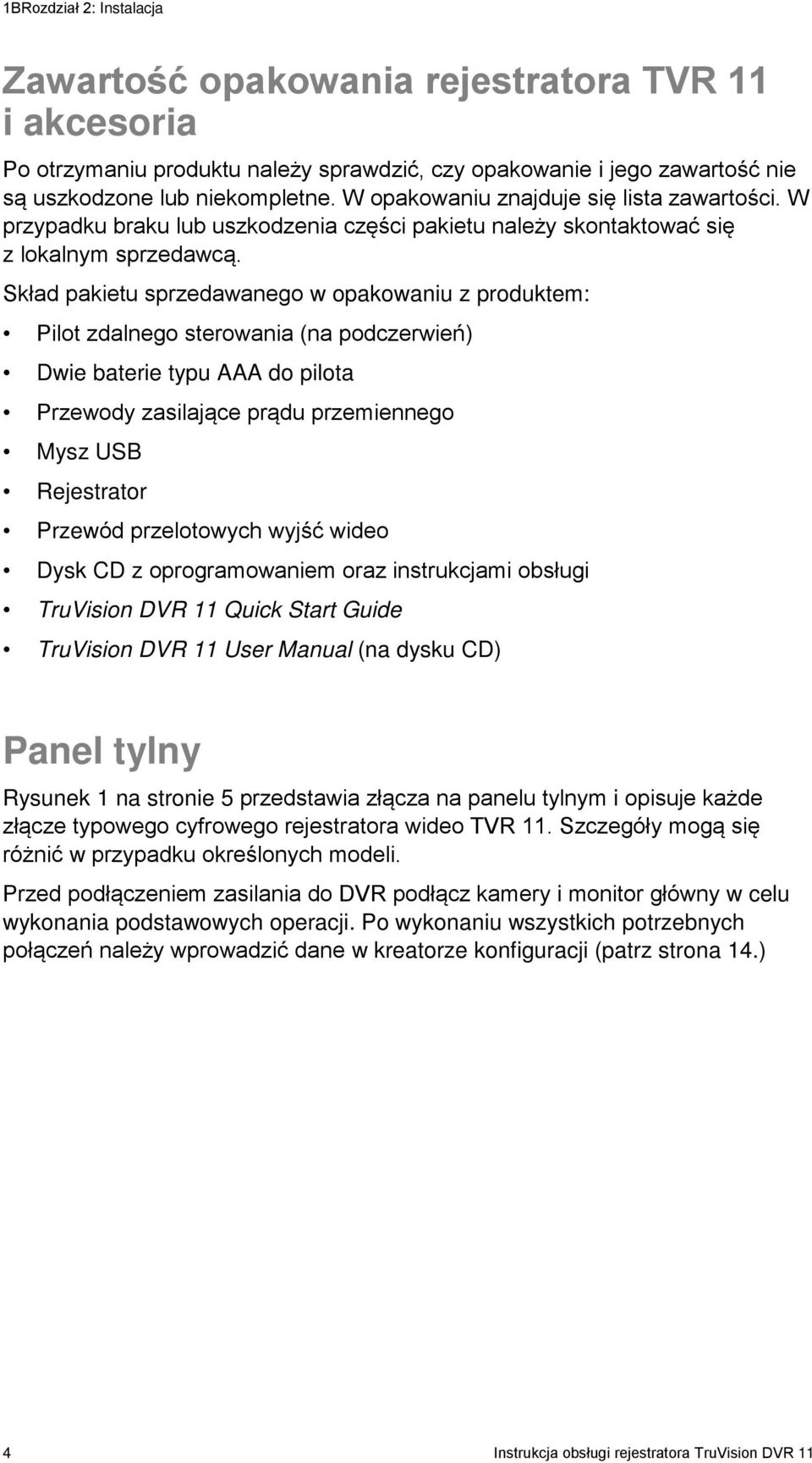 Skład pakietu sprzedawanego w opakowaniu z produktem: Pilot zdalnego sterowania (na podczerwień) Dwie baterie typu AAA do pilota Przewody zasilające prądu przemiennego Mysz USB Rejestrator Przewód