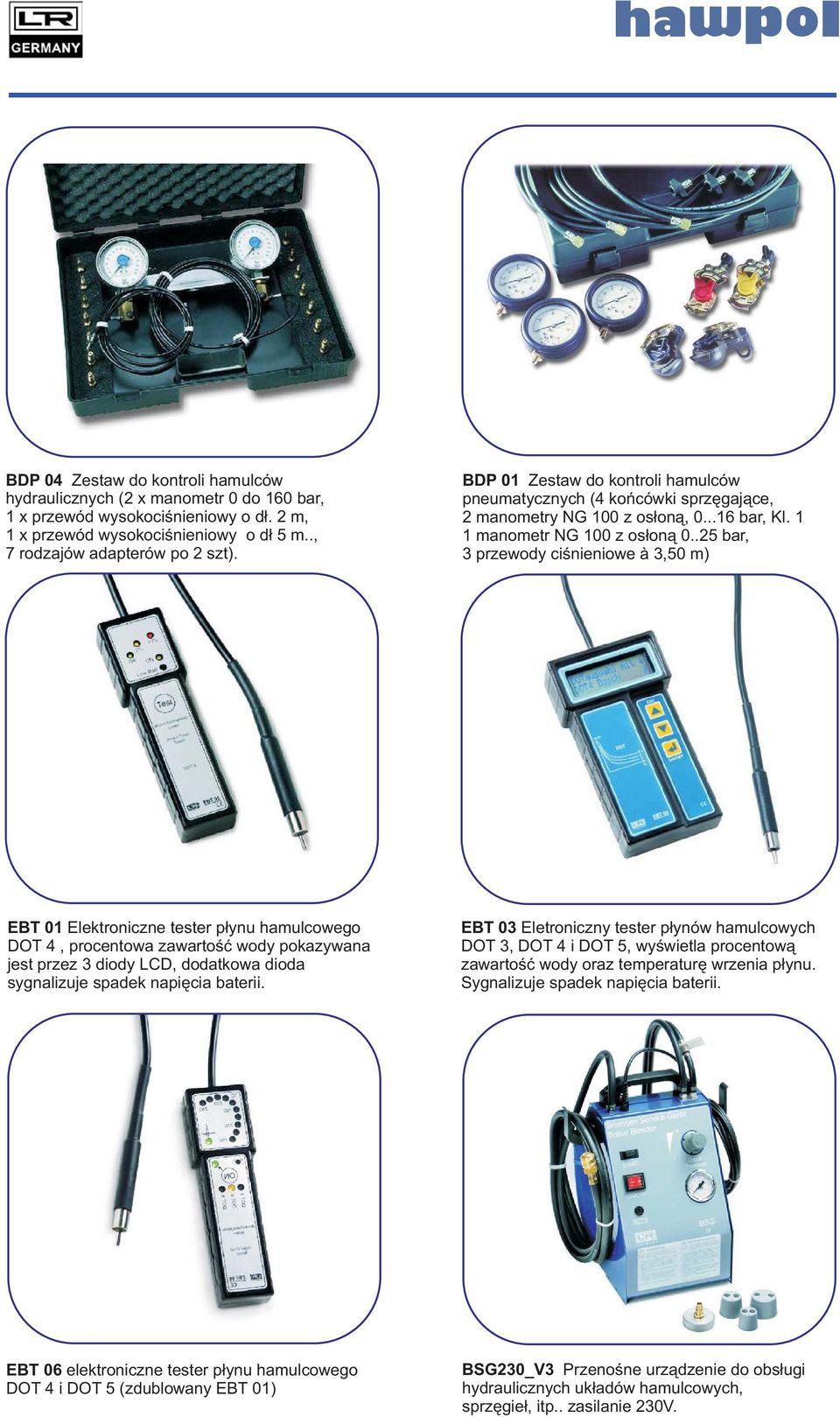 .25 bar, 3 przewody ciśnieniowe à 3,50 m) EBT 01 Elektroniczne tester płynu hamulcowego DOT 4, procentowa zawartość wody pokazywana jest przez 3 diody LCD, dodatkowa dioda sygnalizuje spadek napięcia