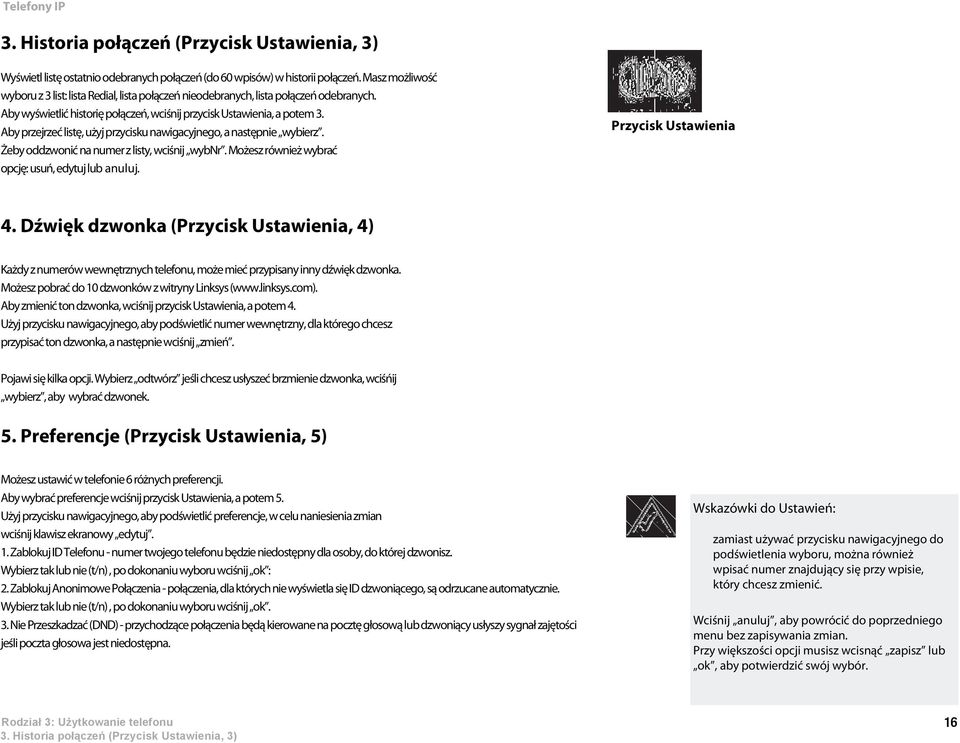 Aby przejrzeć listę, użyj przycisku nawigacyjnego, a następnie wybierz. Żeby oddzwonić na numer z listy, wciśnij wybnr. Możesz również wybrać opcję: usuń, edytuj lub anuluj. Przycisk Ustawienia 4.