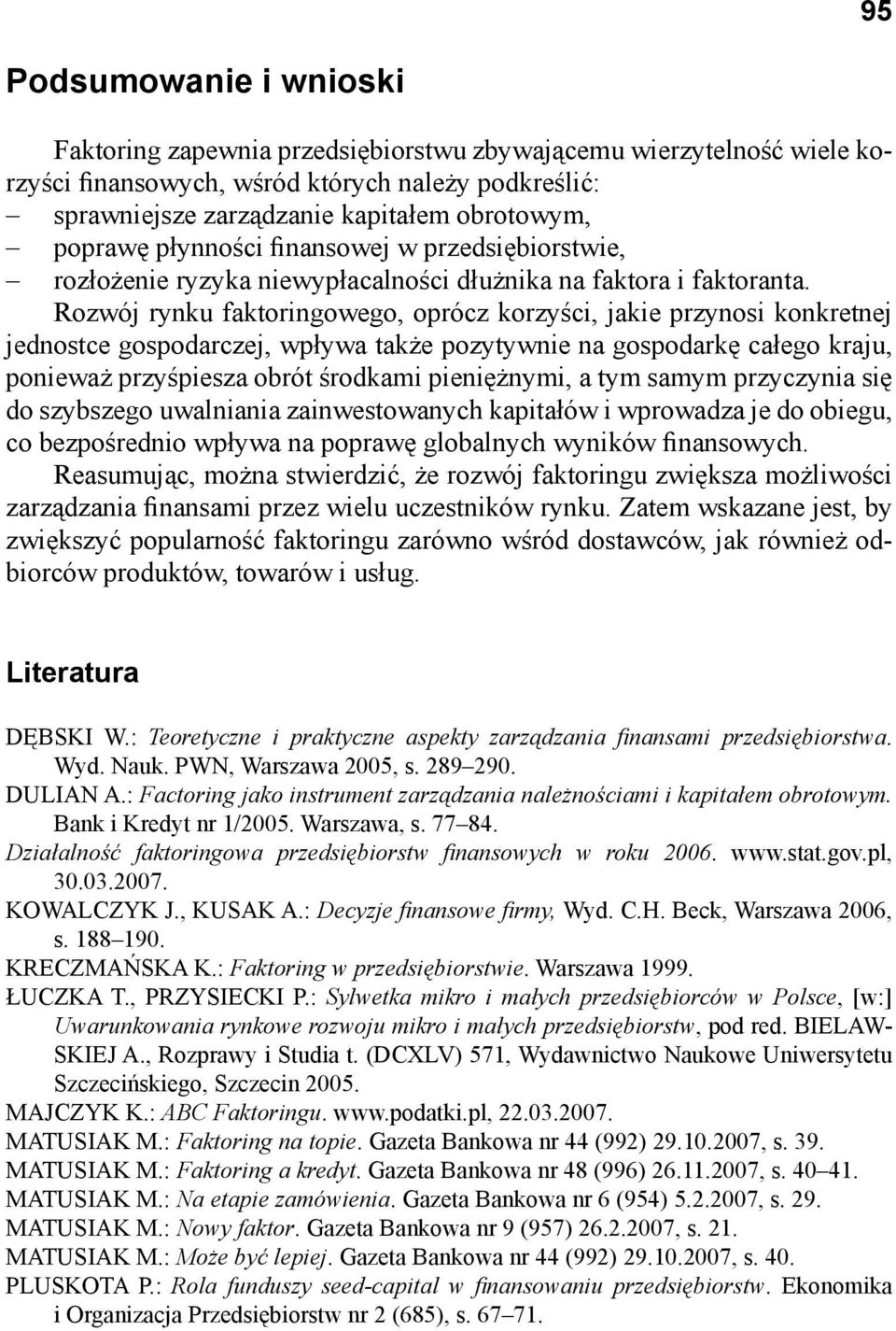 Rozwój rynku faktoringowego, oprócz korzyści, jakie przynosi konkretnej jednostce gospodarczej, wpływa także pozytywnie na gospodarkę całego kraju, ponieważ przyśpiesza obrót środkami pieniężnymi, a