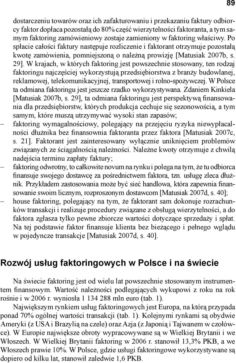 W krajach, w których faktoring jest powszechnie stosowany, ten rodzaj faktoringu najczęściej wykorzystują przedsiębiorstwa z branży budowlanej, reklamowej, telekomunikacyjnej, transportowej i
