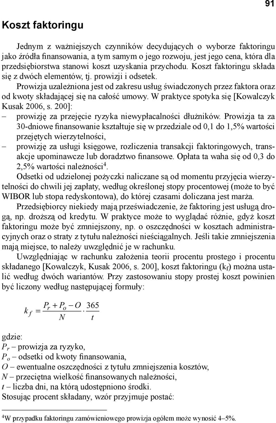 Prowizja uzależniona jest od zakresu usług świadczonych przez faktora oraz od kwoty składającej się na całość umowy. W praktyce spotyka się [Kowalczyk Kusak 2006, s.