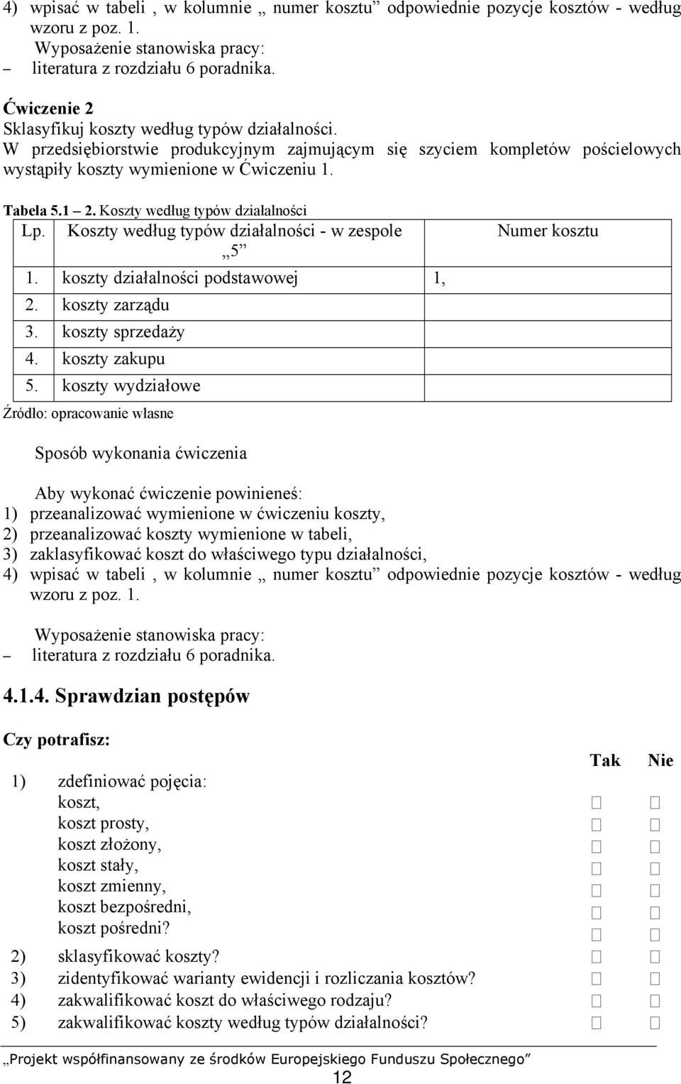 Koszty według typów działalności Lp. Koszty według typów działalności - w zespole 5 1. koszty działalności podstawowej 1, 2. koszty zarządu 3. koszty sprzedaży 4. koszty zakupu 5.