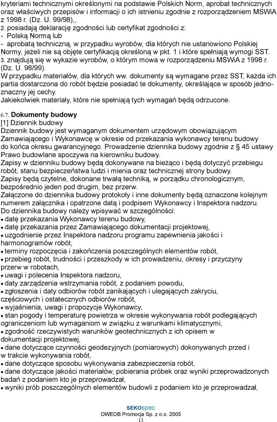 posiadają deklarację zgodności lub certyfikat zgodności z: - Polską Normą lub - aprobatą techniczną, w przypadku wyrobów, dla których nie ustanowiono Polskiej Normy, jeżeli nie są objęte certyfikacją