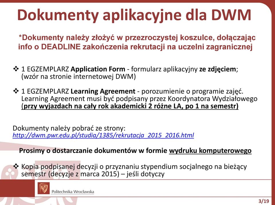 Learning Agreement musi być podpisany przez Koordynatora Wydziałowego (przy wyjazdach na cały rok akademicki 2 różne LA, po 1 na semestr) Dokumenty należy pobrać ze strony: http://dwm.