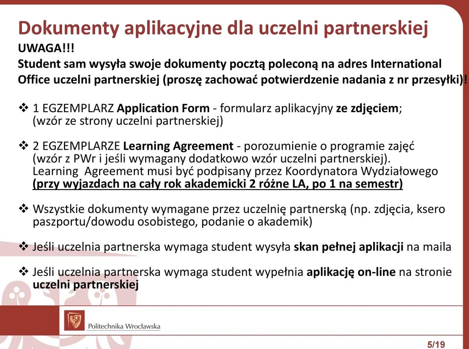 1 EGZEMPLARZ Application Form - formularz aplikacyjny ze zdjęciem; (wzór ze strony uczelni partnerskiej) 2 EGZEMPLARZE Learning Agreement - porozumienie o programie zajęć (wzór z PWr i jeśli wymagany