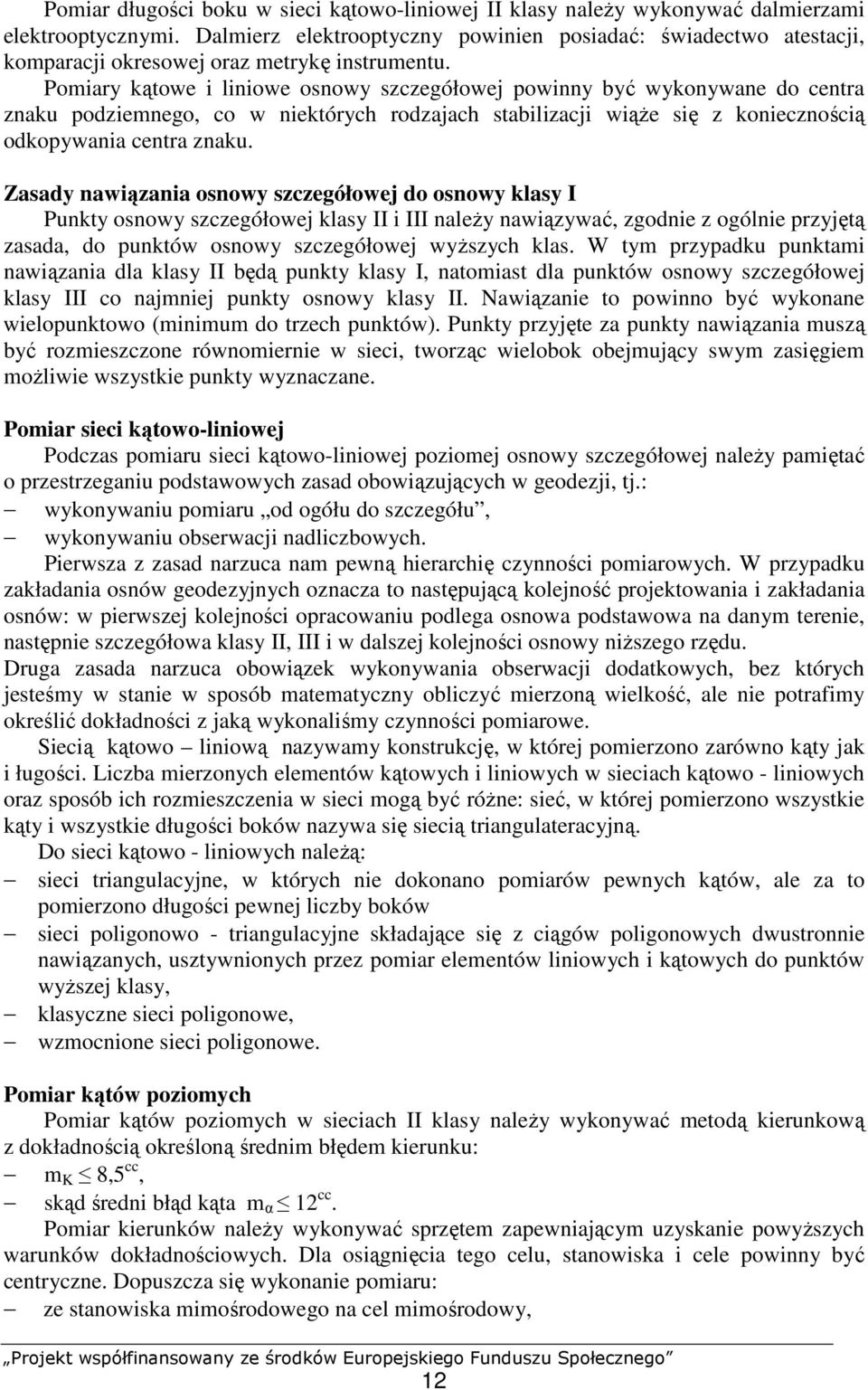 Pomiary kątowe i liniowe osnowy szczegółowej powinny być wykonywane do centra znaku podziemnego, co w niektórych rodzajach stabilizacji wiąŝe się z koniecznością odkopywania centra znaku.