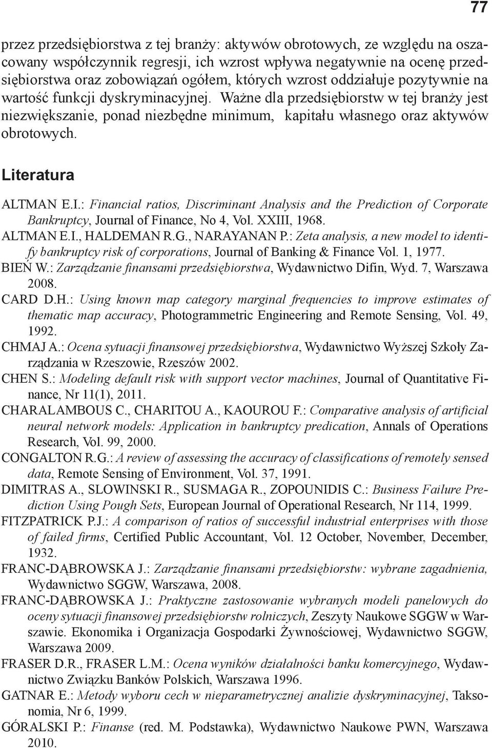 77 Literatura ALTMAN E.I.: Financial ratios, Discriminant Analysis and the Prediction of Corporate Bankruptcy, Journal of Finance, No 4, Vol. XXIII, 1968. ALTMAN E.I., HALDEMAN R.G., NARAYANAN P.