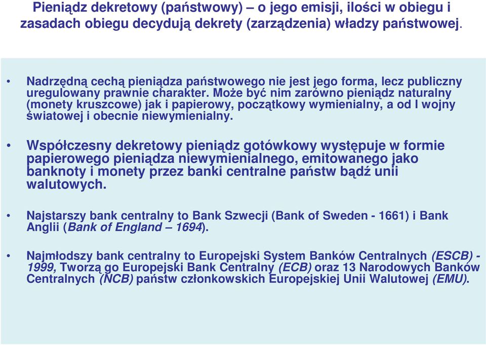 Może być nim zarówno pieniądz naturalny (monety kruszcowe) jak i papierowy, początkowy wymienialny, a od I wojny światowej i obecnie niewymienialny.