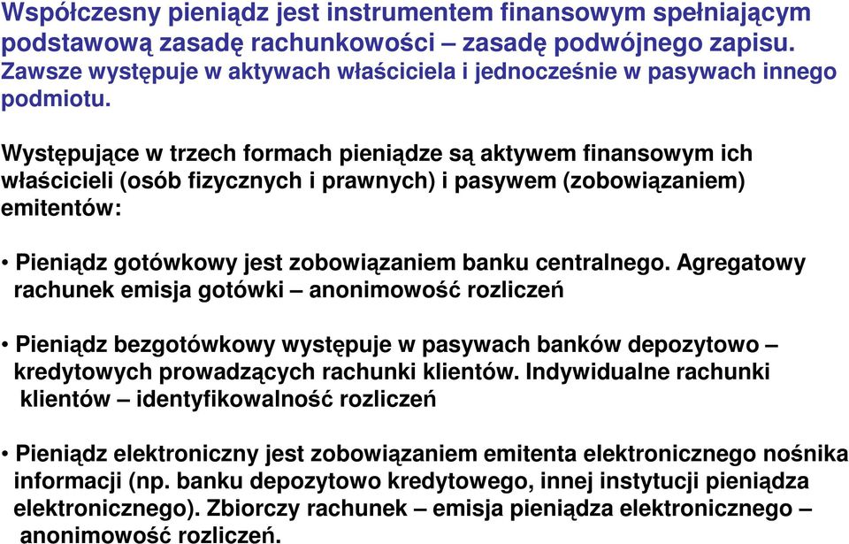 Występujące w trzech formach pieniądze są aktywem finansowym ich właścicieli (osób fizycznych i prawnych) i pasywem (zobowiązaniem) emitentów: Pieniądz gotówkowy jest zobowiązaniem banku centralnego.