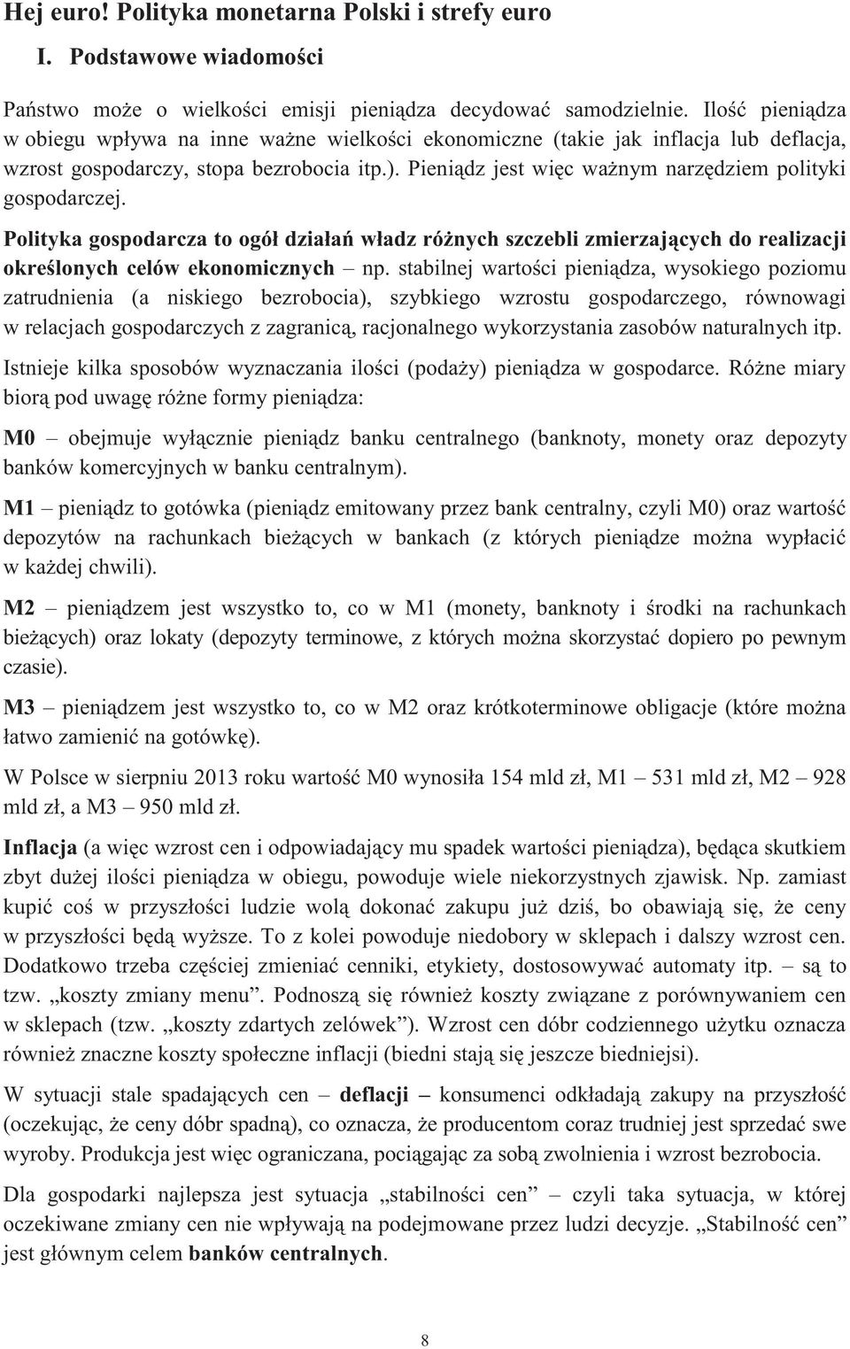 Pieniądz jest więc ważnym narzędziem polityki gospodarczej. Polityka gospodarcza to ogół działań władz różnych szczebli zmierzających do realizacji określonych celów ekonomicznych np.