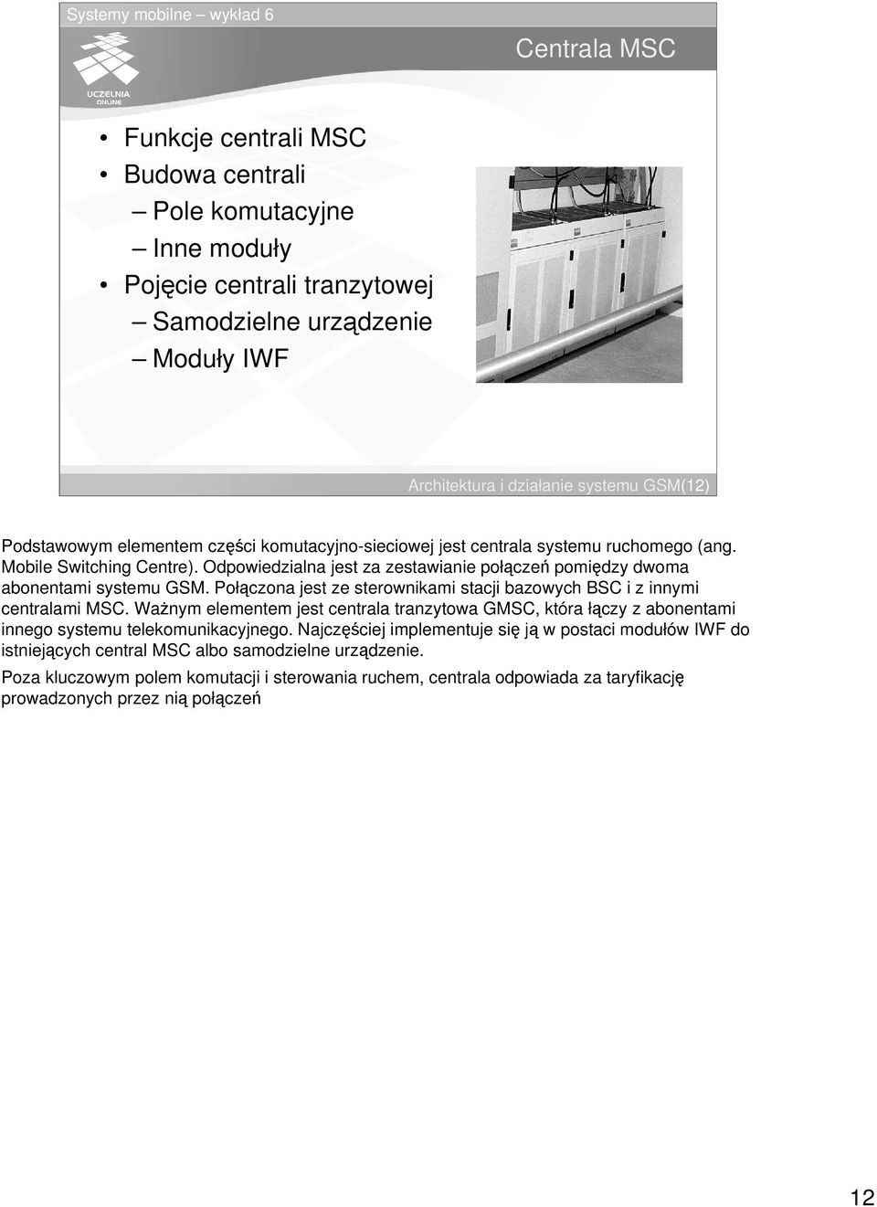 Połczona jest ze sterownikami stacji bazowych BSC i z innymi centralami MSC. Wanym elementem jest centrala tranzytowa GMSC, która łczy z abonentami innego systemu telekomunikacyjnego.