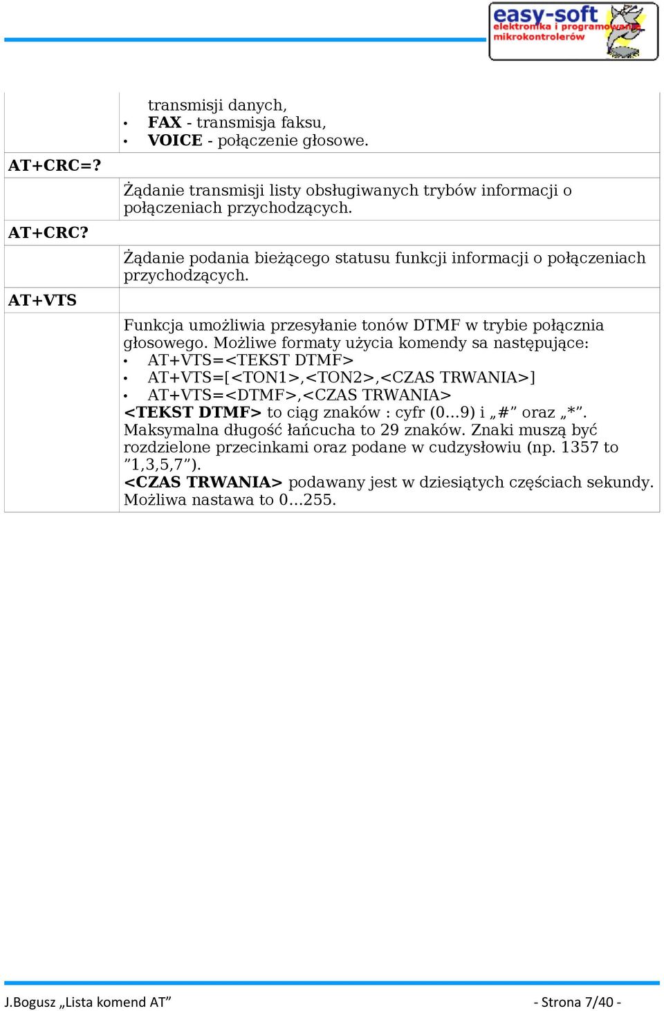 Możliwe formaty użycia komendy sa następujące: AT+VTS=<TEKST DTMF> AT+VTS=[<TON1>,<TON2>,<CZAS TRWANIA>] AT+VTS=<DTMF>,<CZAS TRWANIA> <TEKST DTMF> to ciąg znaków : cyfr (0 9) i # oraz *.