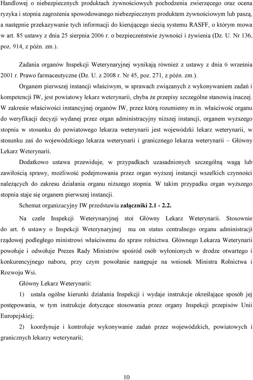). Zadania organów Inspekcji Weterynaryjnej wynikają również z ustawy z dnia 6 września 2001 r. Prawo farmaceutyczne (Dz. U. z 2008 r. Nr 45, poz. 271, z późn. zm.). Organem pierwszej instancji właściwym, w sprawach związanych z wykonywaniem zadań i kompetencji IW, jest powiatowy lekarz weterynarii, chyba że przepisy szczególne stanowią inaczej.