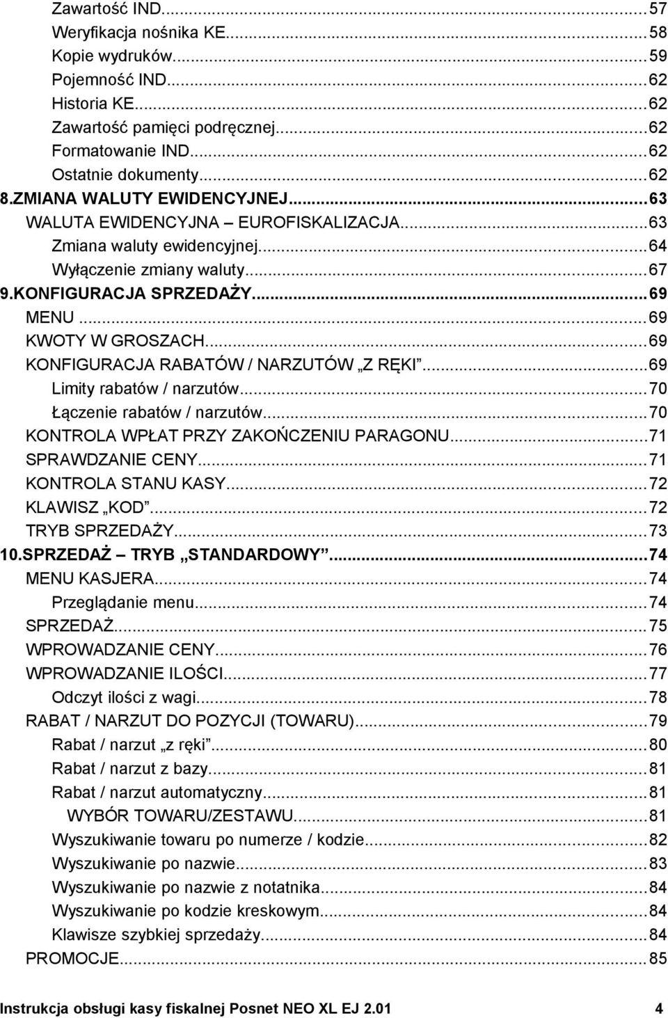 ..69 KONFIGURACJA RABATÓW / NARZUTÓW Z RĘKI...69 Limity rabatów / narzutów...70 Łączenie rabatów / narzutów...70 KONTROLA WPŁAT PRZY ZAKOŃCZENIU PARAGONU...71 SPRAWDZANIE CENY...71 KONTROLA STANU KASY.