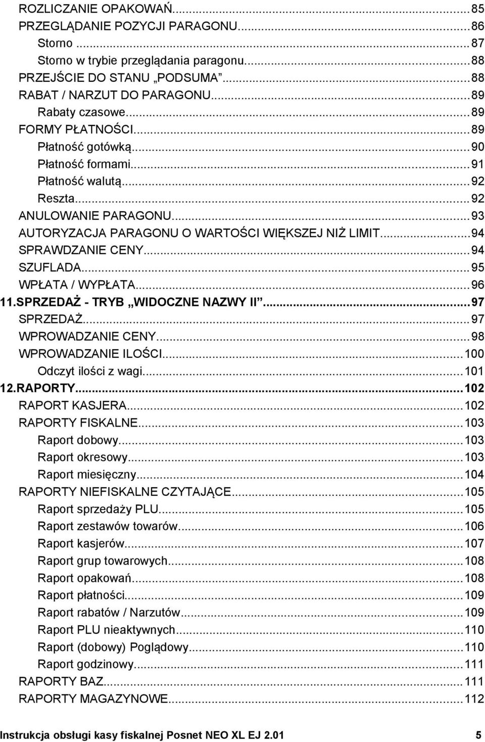..94 SZUFLADA...95 WPŁATA / WYPŁATA...96 11.SPRZEDAŻ - TRYB WIDOCZNE NAZWY II...97 SPRZEDAŻ...97 WPROWADZANIE CENY...98 WPROWADZANIE ILOŚCI...100 Odczyt ilości z wagi...101 12.RAPORTY.