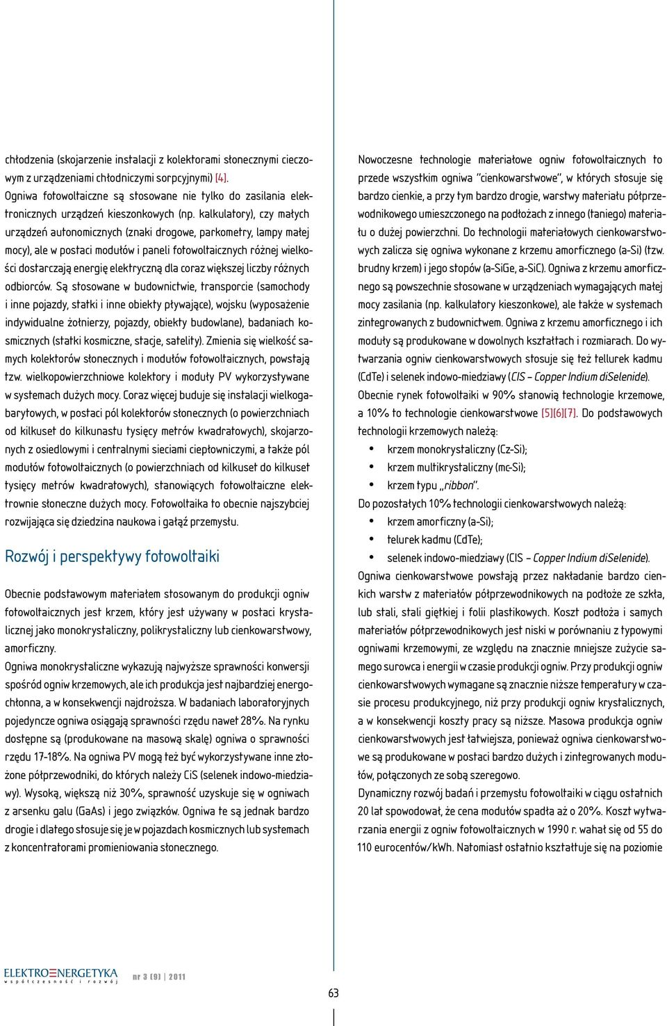 kalkulatory), czy małych urządzeń autonomicznych (znaki drogowe, parkometry, lampy małej mocy), ale w postaci modułów i paneli fotowoltaicznych różnej wielkości dostarczają energię elektryczną dla