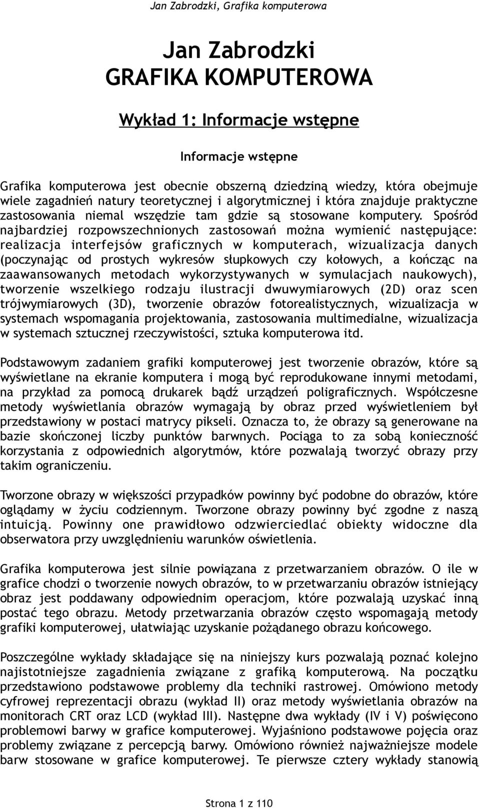 Spośród najbardziej rozpowszechnionych zastosowań można wymienić następujące: realizacja interfejsów graficznych w komputerach, wizualizacja danych (poczynając od prostych wykresów słupkowych czy