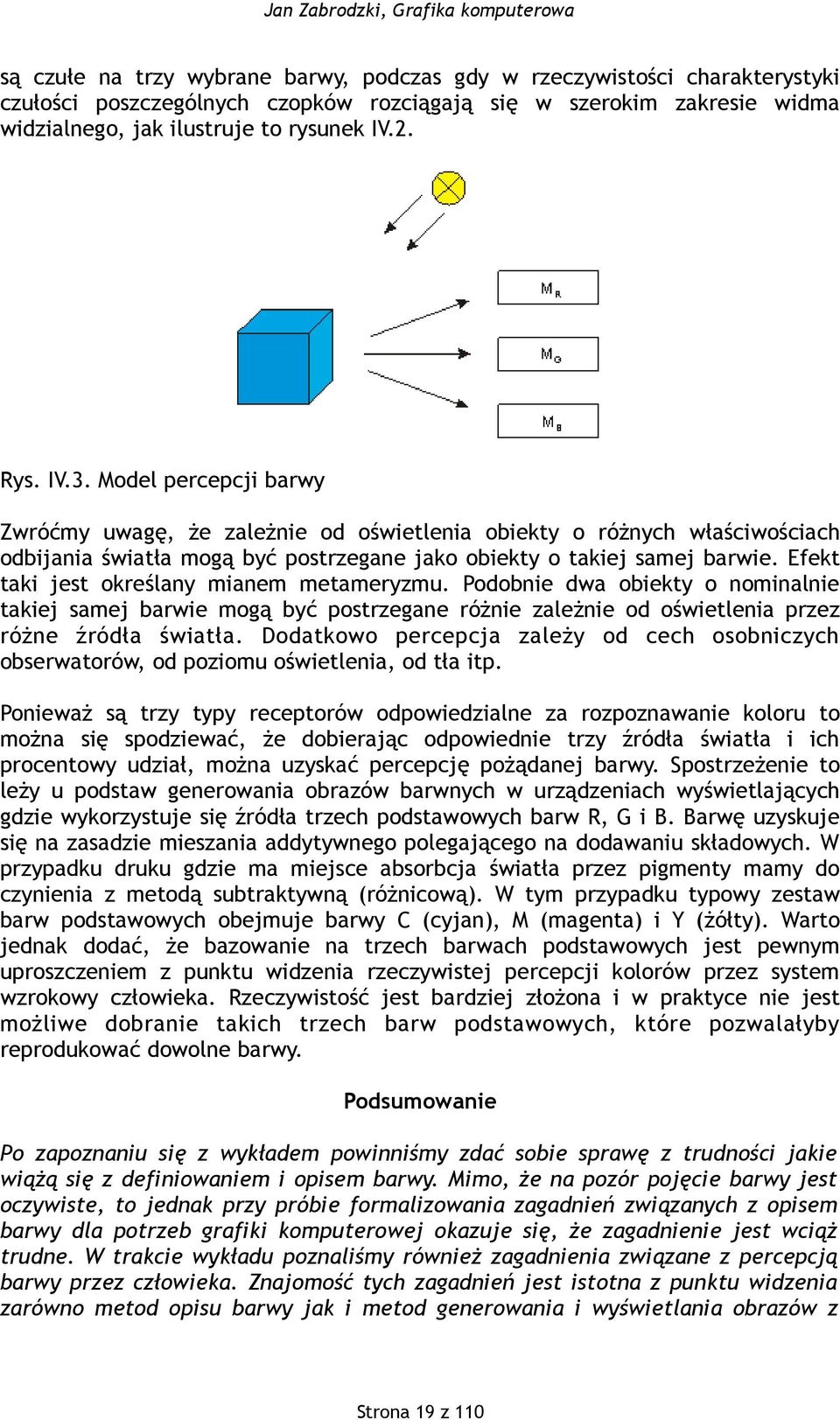 Efekt taki jest określany mianem metameryzmu. Podobnie dwa obiekty o nominalnie takiej samej barwie mogą być postrzegane różnie zależnie od oświetlenia przez różne źródła światła.