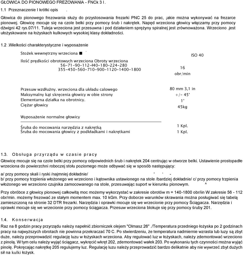 Tuleja wrzeciona jest przesuwna i pod działaniem sprężyny spiralnej jest zrównoważona. Wrzeciono.jest ułożyskowane na łożyskach kulkowych wysokiej klasy dokładności. 1.2.