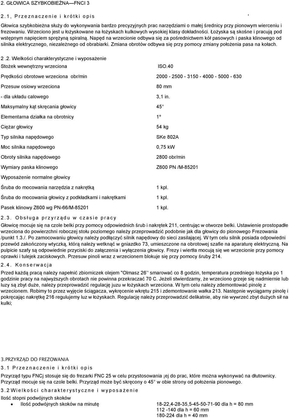 Wrzeciono jest u łożyskowane na łożyskach kulkowych wysokiej klasy dokładności. Łożyska są skośne i pracują pod wstępnym napięciem sprężyną spiralną.